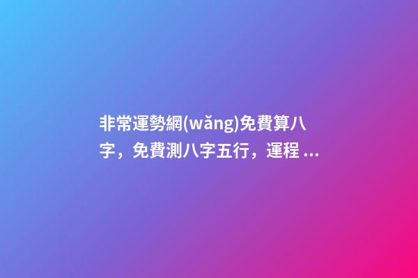 非常運勢網(wǎng)免費算八字，免費測八字五行，運程 非常運勢網(wǎng)免費算八字準(zhǔn)么，免費生辰八字測命運-第1張-觀點-玄機派